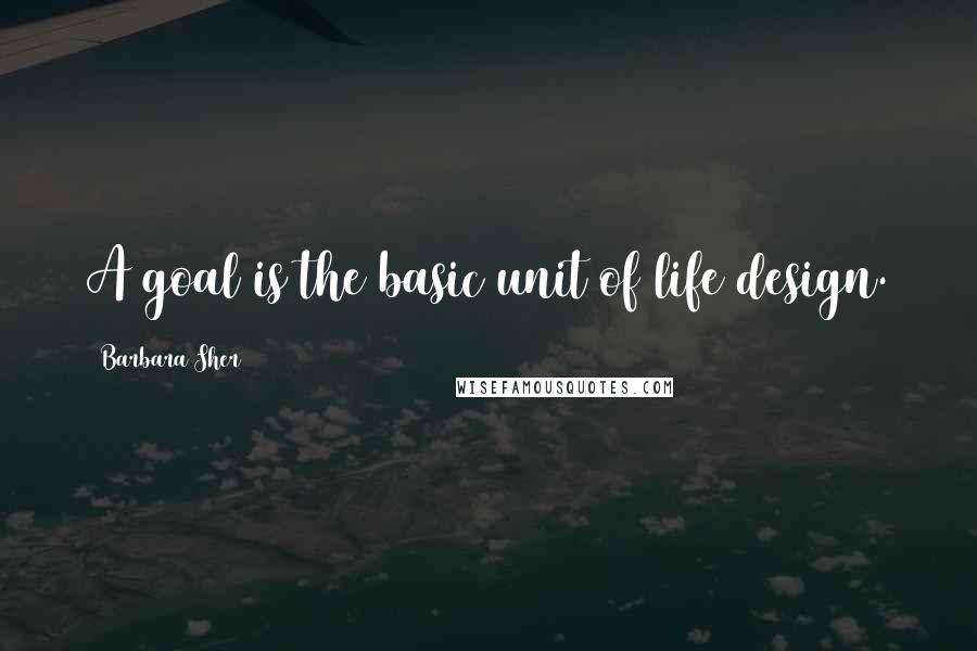 Barbara Sher Quotes: A goal is the basic unit of life design.