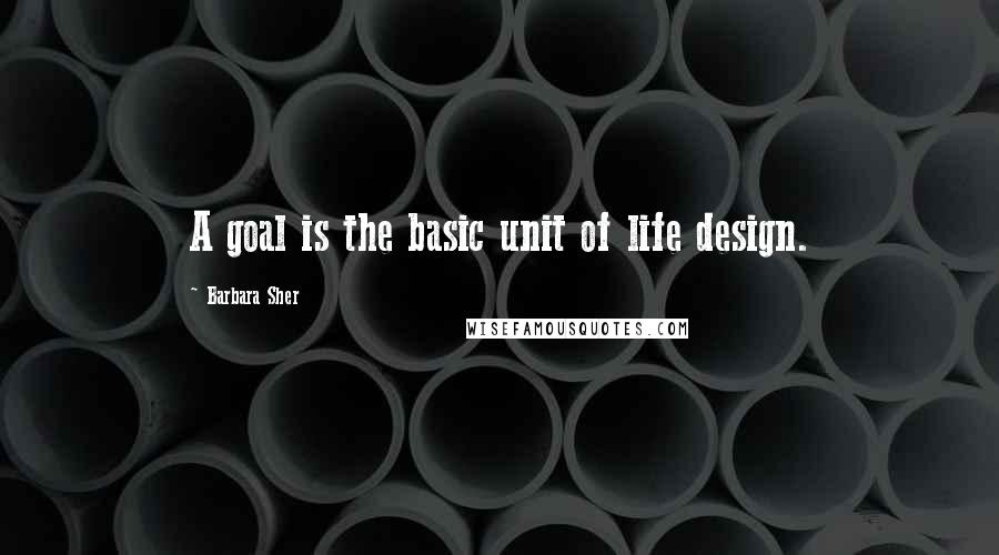 Barbara Sher Quotes: A goal is the basic unit of life design.