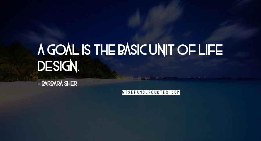 Barbara Sher Quotes: A goal is the basic unit of life design.