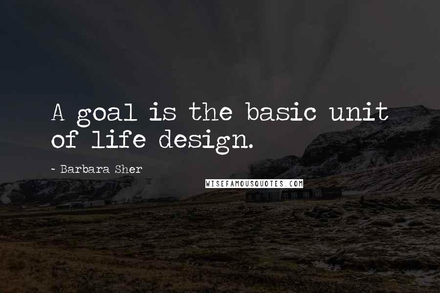 Barbara Sher Quotes: A goal is the basic unit of life design.