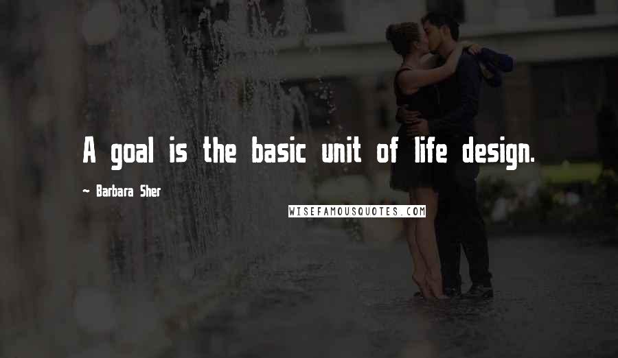 Barbara Sher Quotes: A goal is the basic unit of life design.