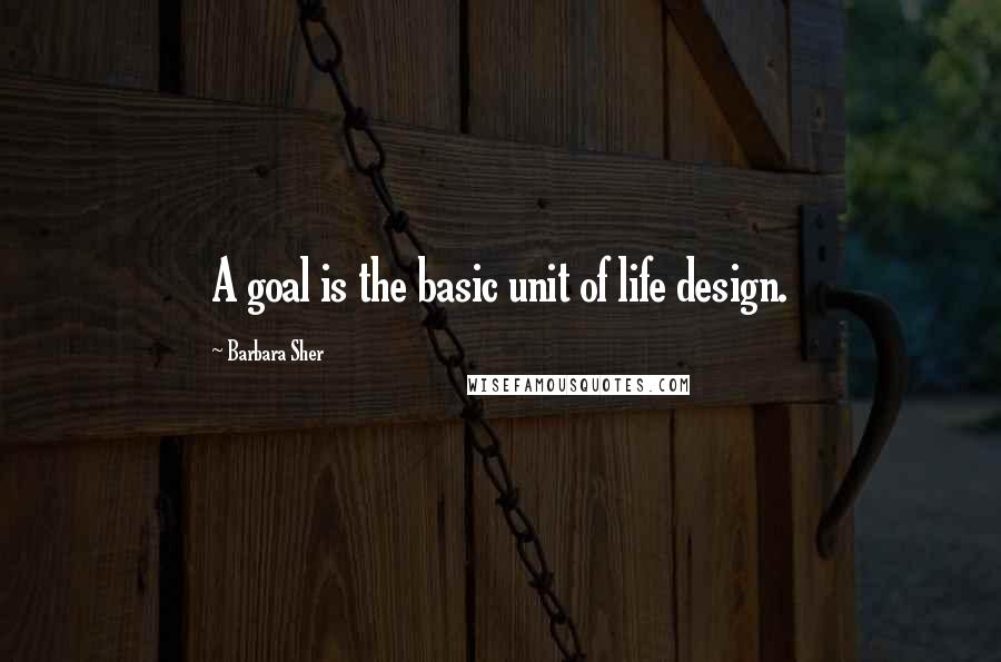 Barbara Sher Quotes: A goal is the basic unit of life design.