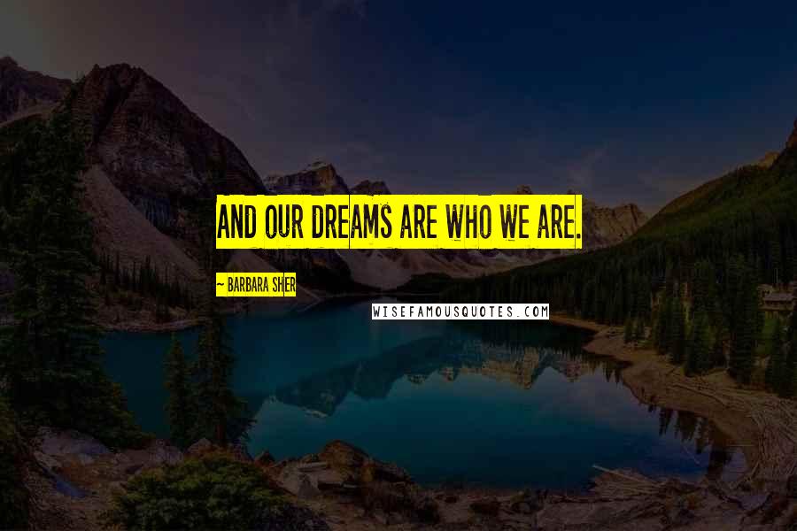 Barbara Sher Quotes: And our dreams are who we are.