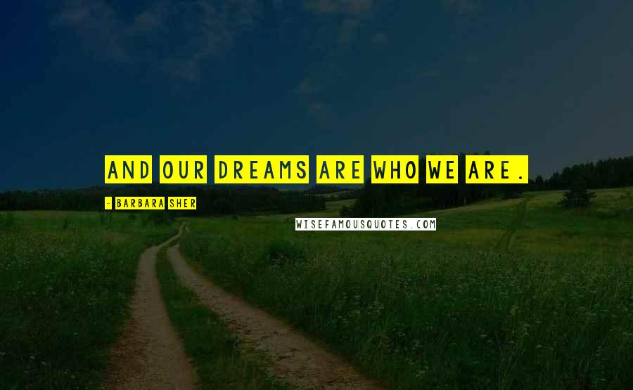 Barbara Sher Quotes: And our dreams are who we are.