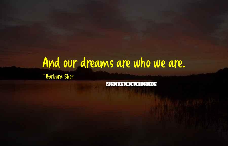 Barbara Sher Quotes: And our dreams are who we are.