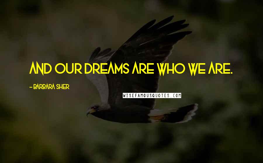 Barbara Sher Quotes: And our dreams are who we are.