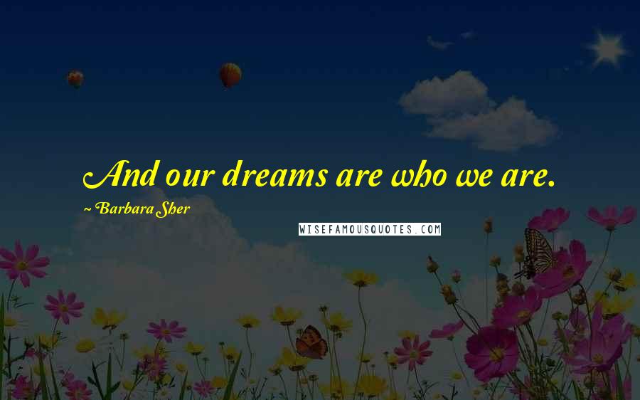 Barbara Sher Quotes: And our dreams are who we are.