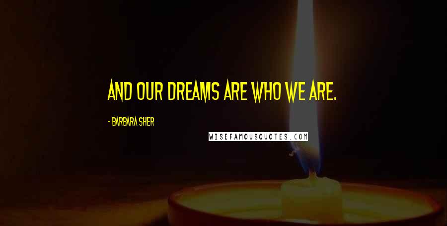 Barbara Sher Quotes: And our dreams are who we are.