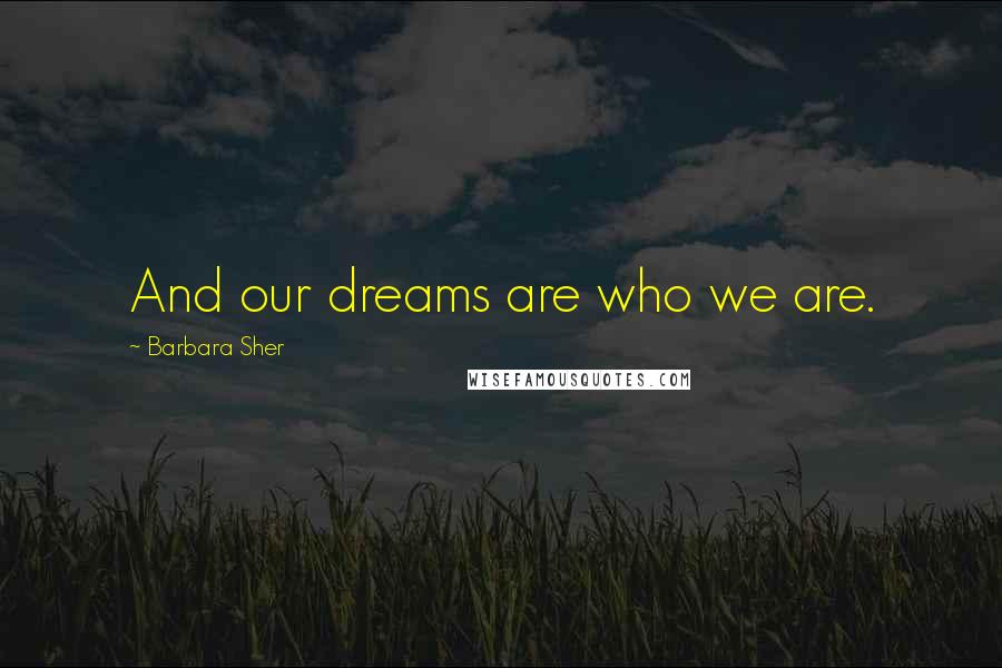 Barbara Sher Quotes: And our dreams are who we are.