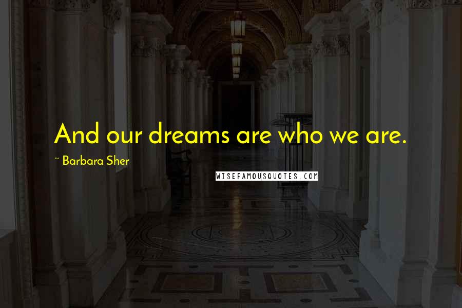 Barbara Sher Quotes: And our dreams are who we are.