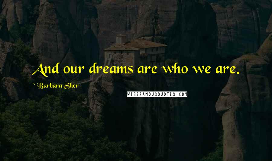 Barbara Sher Quotes: And our dreams are who we are.