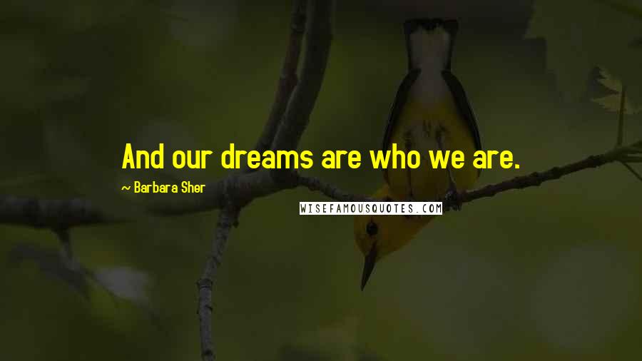 Barbara Sher Quotes: And our dreams are who we are.