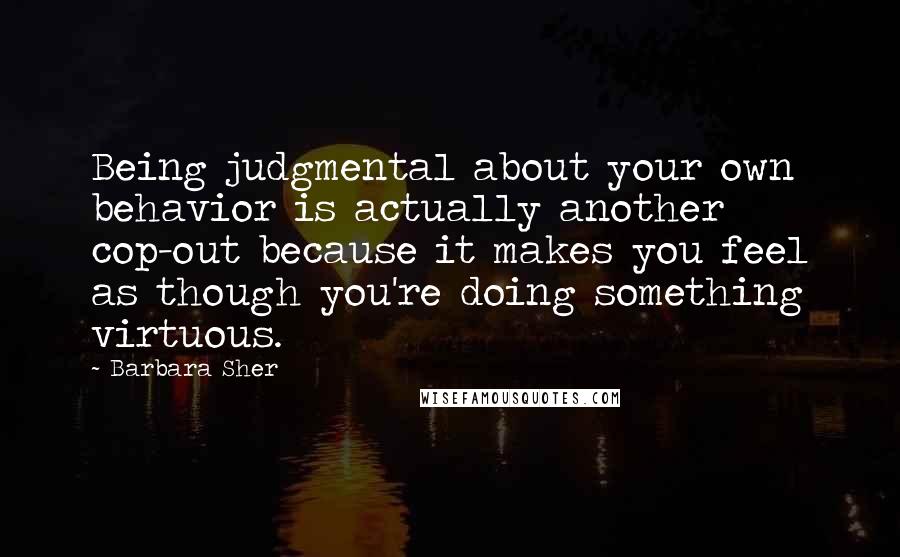 Barbara Sher Quotes: Being judgmental about your own behavior is actually another cop-out because it makes you feel as though you're doing something virtuous.