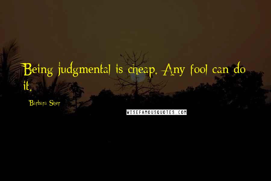 Barbara Sher Quotes: Being judgmental is cheap. Any fool can do it.