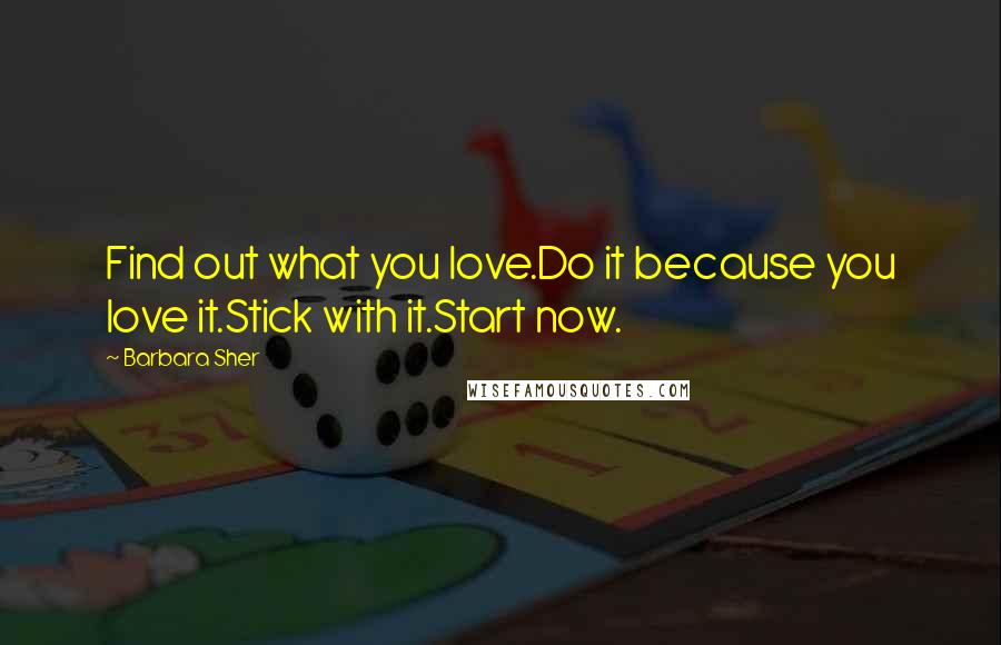 Barbara Sher Quotes: Find out what you love.Do it because you love it.Stick with it.Start now.