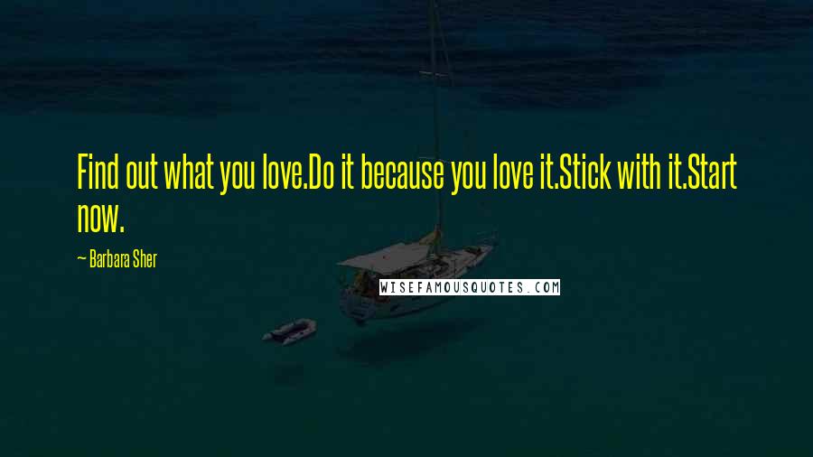Barbara Sher Quotes: Find out what you love.Do it because you love it.Stick with it.Start now.
