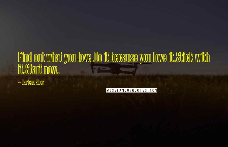 Barbara Sher Quotes: Find out what you love.Do it because you love it.Stick with it.Start now.