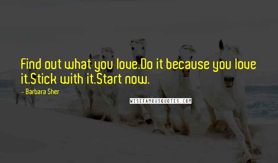 Barbara Sher Quotes: Find out what you love.Do it because you love it.Stick with it.Start now.