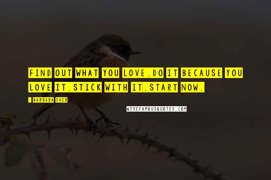 Barbara Sher Quotes: Find out what you love.Do it because you love it.Stick with it.Start now.