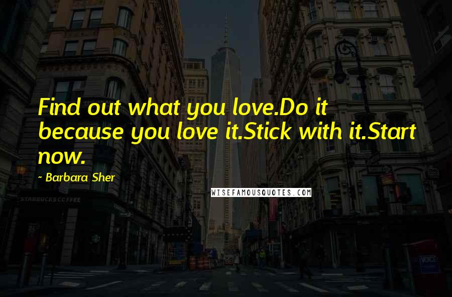 Barbara Sher Quotes: Find out what you love.Do it because you love it.Stick with it.Start now.