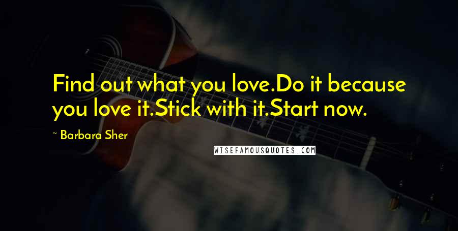 Barbara Sher Quotes: Find out what you love.Do it because you love it.Stick with it.Start now.