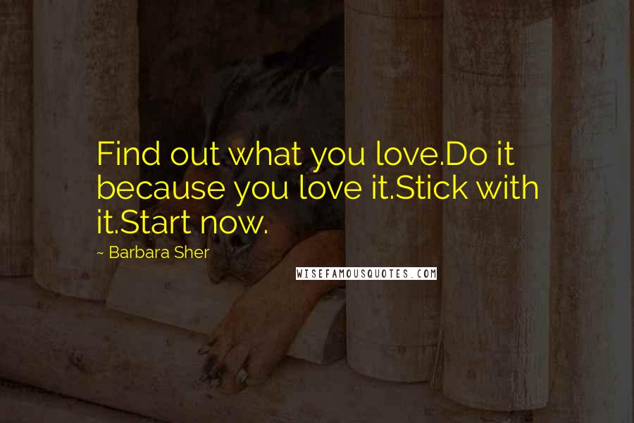 Barbara Sher Quotes: Find out what you love.Do it because you love it.Stick with it.Start now.