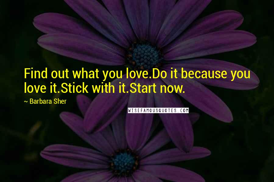Barbara Sher Quotes: Find out what you love.Do it because you love it.Stick with it.Start now.