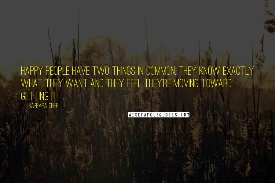 Barbara Sher Quotes: Happy people have two things in common. They know exactly what they want and they feel they're moving toward getting it.