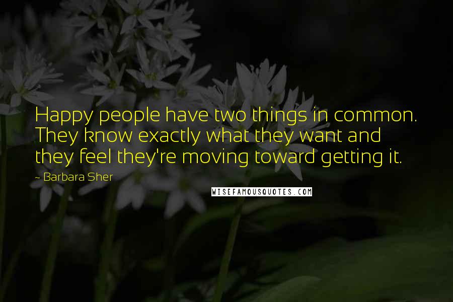 Barbara Sher Quotes: Happy people have two things in common. They know exactly what they want and they feel they're moving toward getting it.