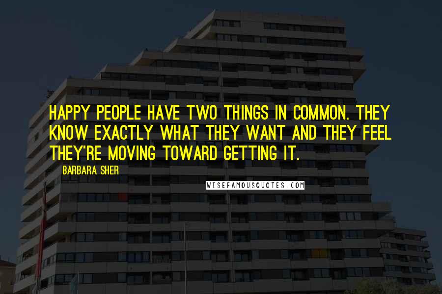 Barbara Sher Quotes: Happy people have two things in common. They know exactly what they want and they feel they're moving toward getting it.