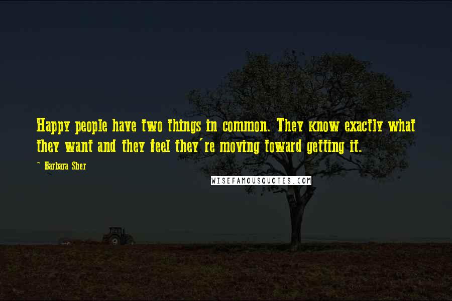 Barbara Sher Quotes: Happy people have two things in common. They know exactly what they want and they feel they're moving toward getting it.