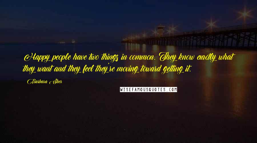 Barbara Sher Quotes: Happy people have two things in common. They know exactly what they want and they feel they're moving toward getting it.