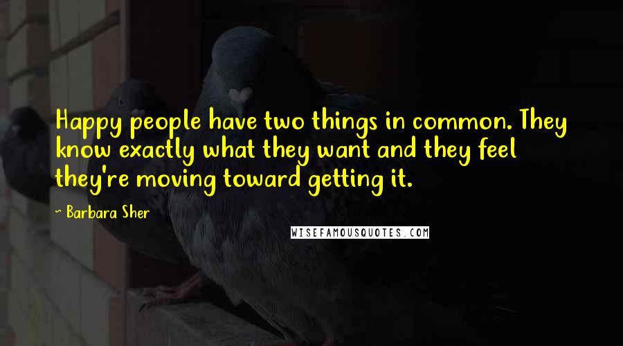 Barbara Sher Quotes: Happy people have two things in common. They know exactly what they want and they feel they're moving toward getting it.