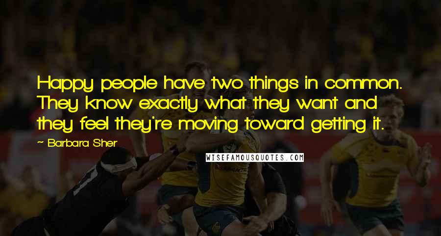 Barbara Sher Quotes: Happy people have two things in common. They know exactly what they want and they feel they're moving toward getting it.