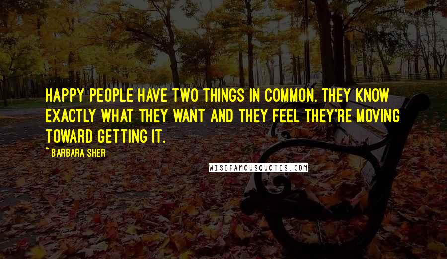 Barbara Sher Quotes: Happy people have two things in common. They know exactly what they want and they feel they're moving toward getting it.