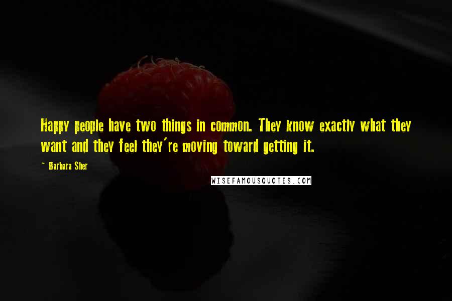 Barbara Sher Quotes: Happy people have two things in common. They know exactly what they want and they feel they're moving toward getting it.