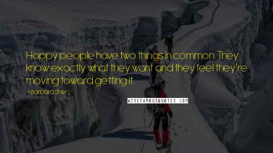 Barbara Sher Quotes: Happy people have two things in common. They know exactly what they want and they feel they're moving toward getting it.