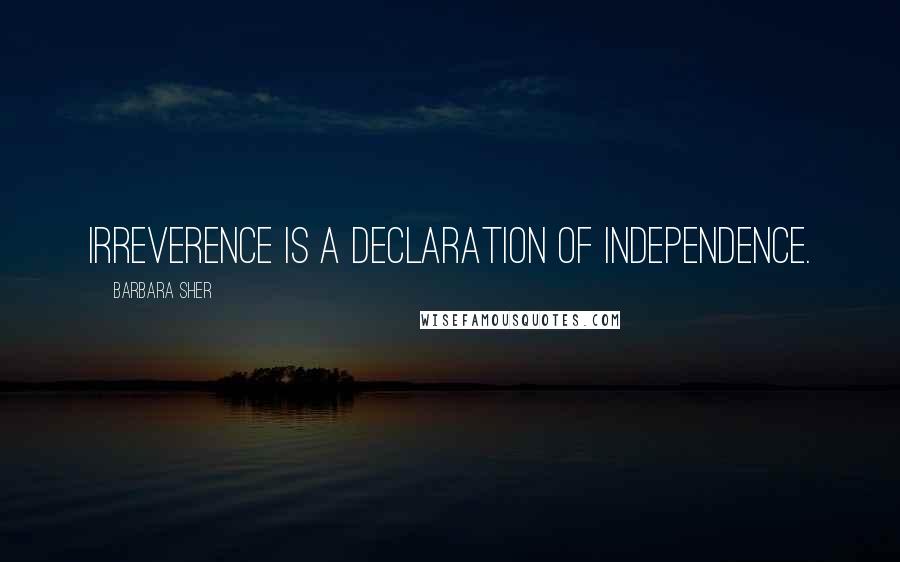 Barbara Sher Quotes: Irreverence is a declaration of independence.