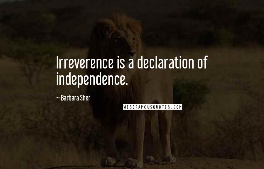 Barbara Sher Quotes: Irreverence is a declaration of independence.