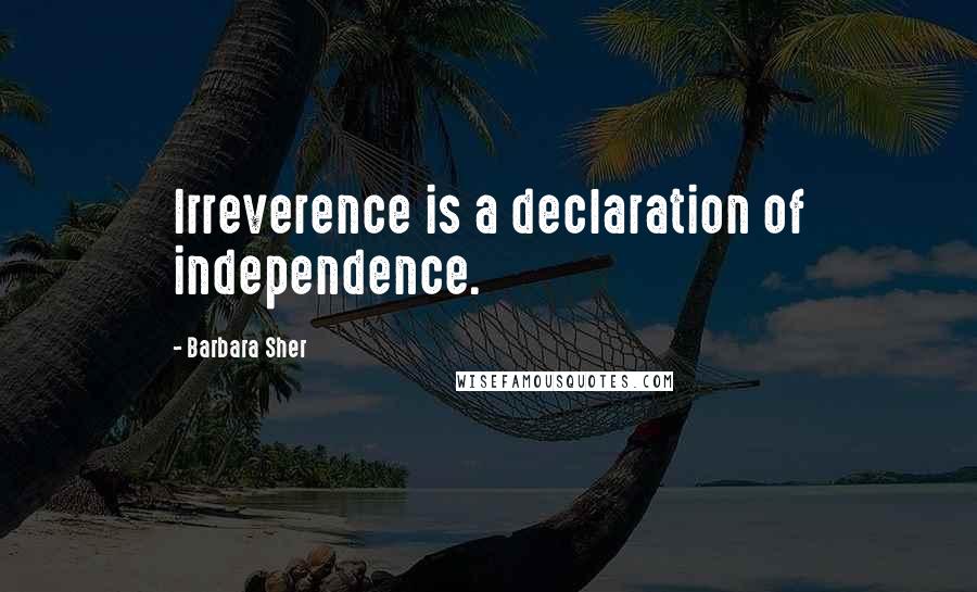 Barbara Sher Quotes: Irreverence is a declaration of independence.