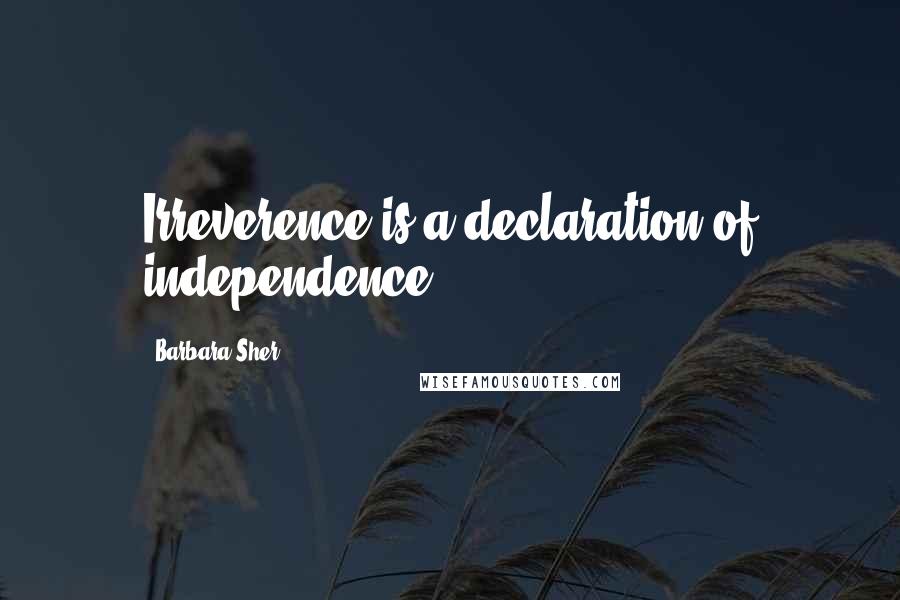 Barbara Sher Quotes: Irreverence is a declaration of independence.