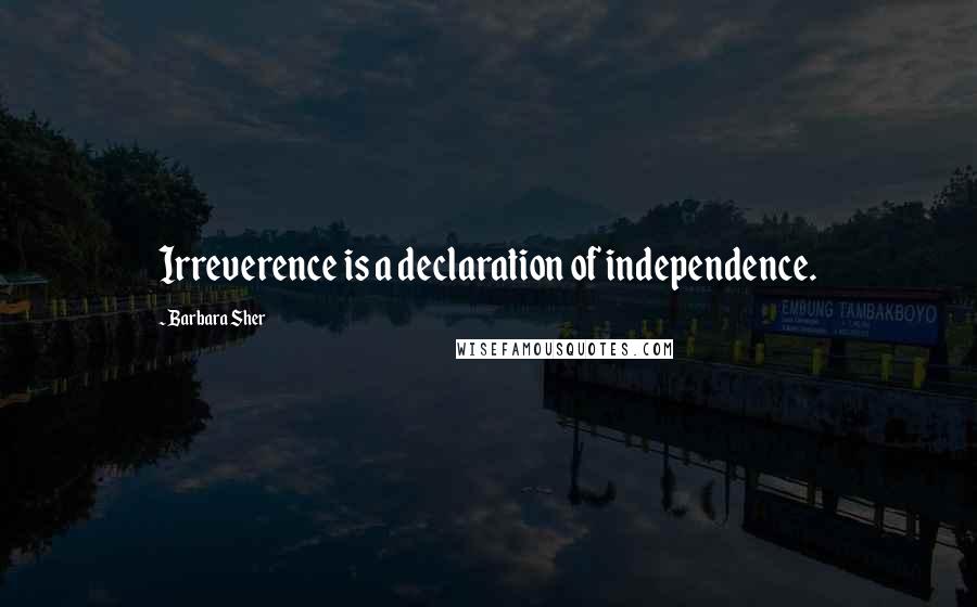 Barbara Sher Quotes: Irreverence is a declaration of independence.