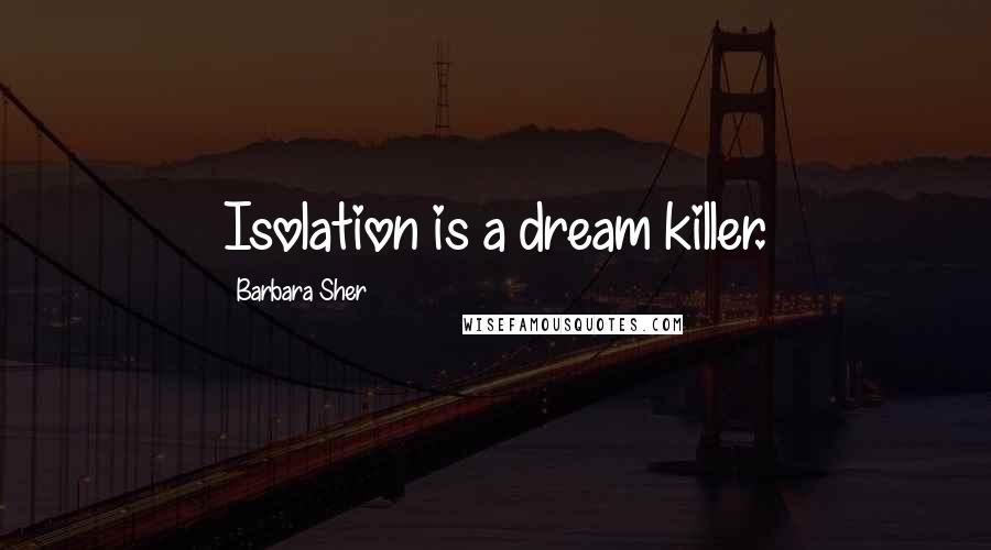 Barbara Sher Quotes: Isolation is a dream killer.