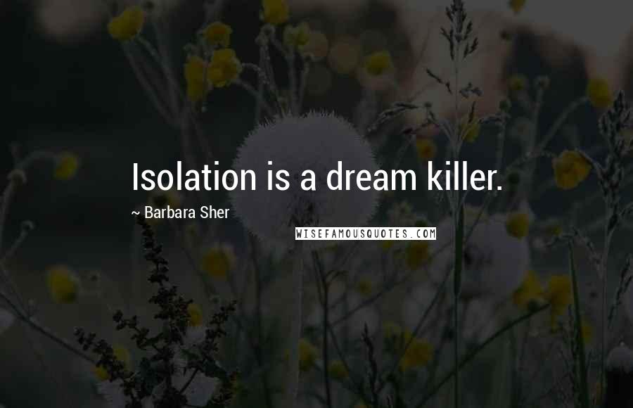 Barbara Sher Quotes: Isolation is a dream killer.