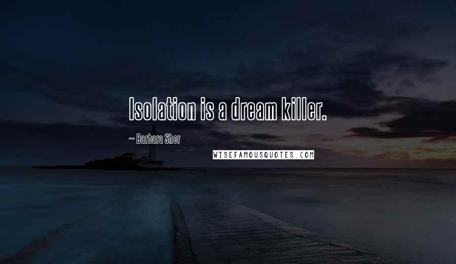 Barbara Sher Quotes: Isolation is a dream killer.