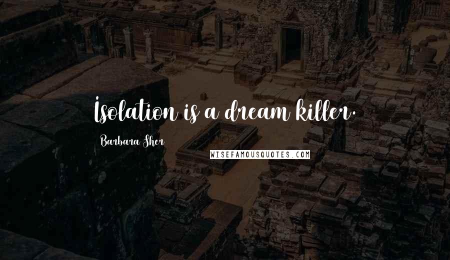 Barbara Sher Quotes: Isolation is a dream killer.