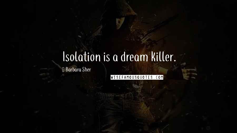 Barbara Sher Quotes: Isolation is a dream killer.