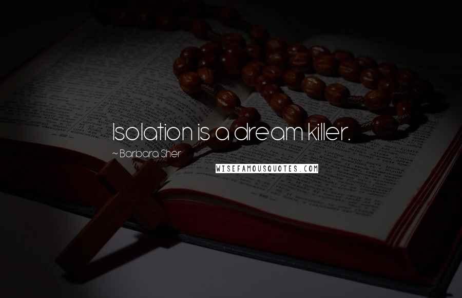 Barbara Sher Quotes: Isolation is a dream killer.