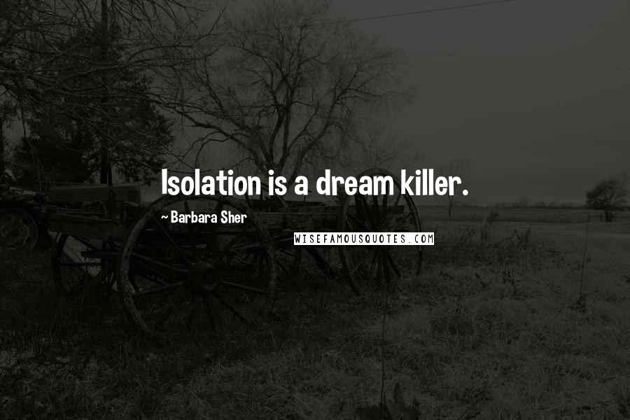 Barbara Sher Quotes: Isolation is a dream killer.