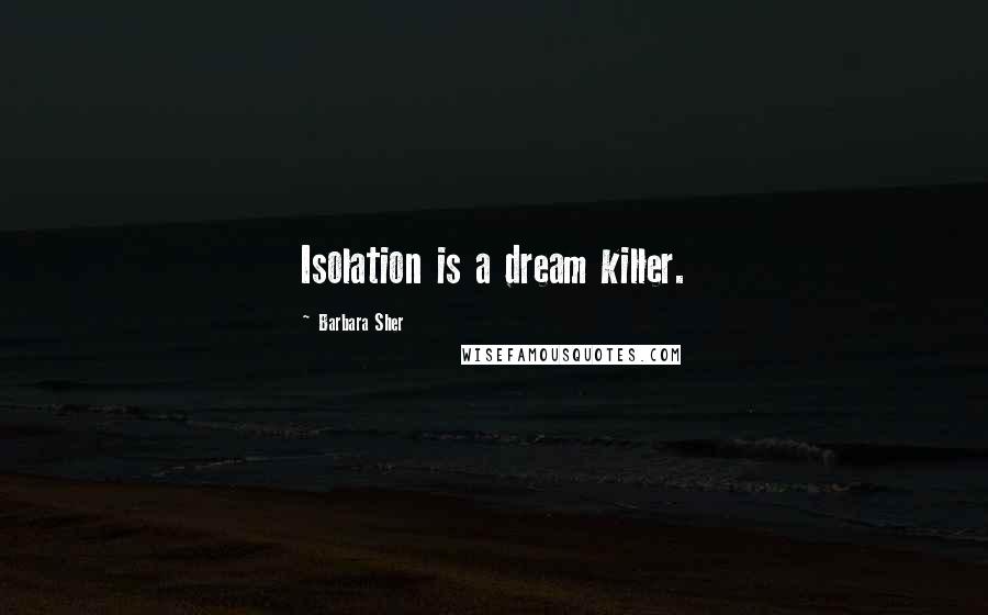 Barbara Sher Quotes: Isolation is a dream killer.